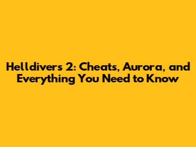 Helldivers 2: Cheats, Aurora, and Everything You Need to Know