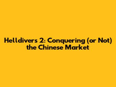 Helldivers 2: Conquering (or Not) the Chinese Market