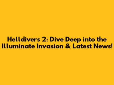 Helldivers 2: Dive Deep into the Illuminate Invasion & Latest News!