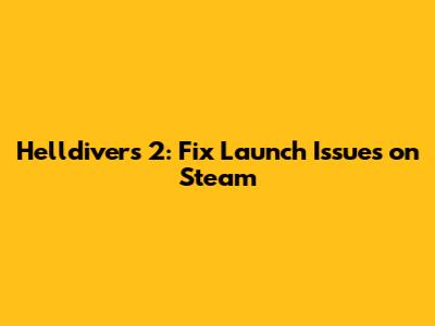 Helldivers 2: Fix Launch Issues on Steam