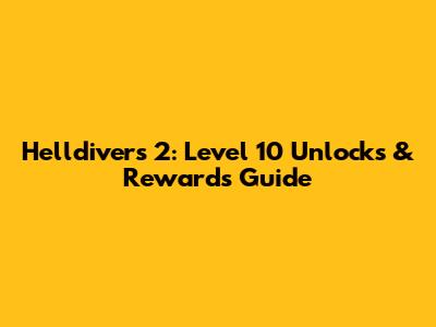 Helldivers 2: Level 10 Unlocks & Rewards Guide