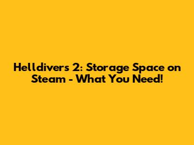 Helldivers 2: Storage Space on Steam - What You Need!
