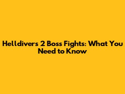 Helldivers 2 Boss Fights: What You Need to Know