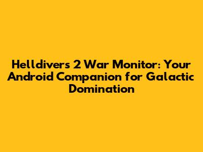 Helldivers 2 War Monitor: Your Android Companion for Galactic Domination