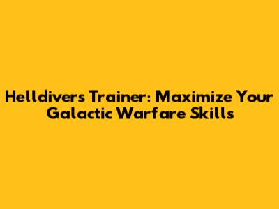 Helldivers Trainer: Maximize Your Galactic Warfare Skills