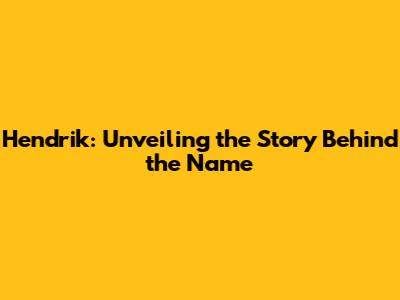 Hendrik: Unveiling the Story Behind the Name