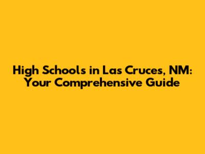 High Schools in Las Cruces, NM: Your Comprehensive Guide