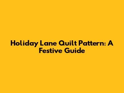 Holiday Lane Quilt Pattern: A Festive Guide