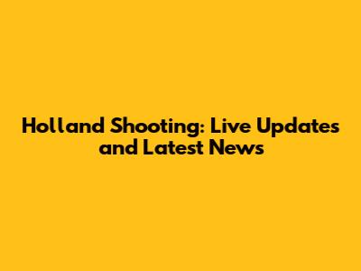 Holland Shooting: Live Updates and Latest News