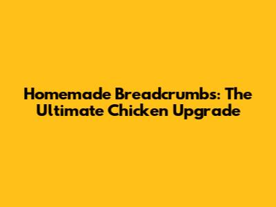 Homemade Breadcrumbs: The Ultimate Chicken Upgrade
