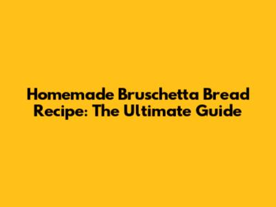 Homemade Bruschetta Bread Recipe: The Ultimate Guide