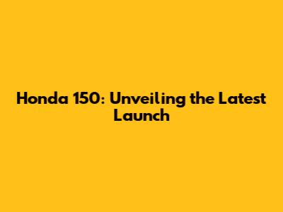 Honda 150: Unveiling the Latest Launch
