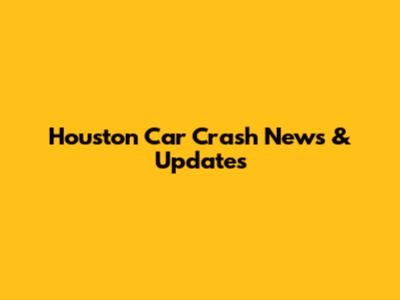Houston Car Crash News & Updates
