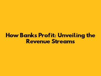 How Banks Profit: Unveiling the Revenue Streams