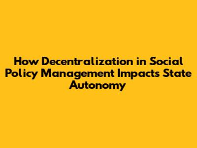 How Decentralization in Social Policy Management Impacts State Autonomy