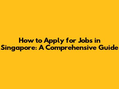 How to Apply for Jobs in Singapore: A Comprehensive Guide
