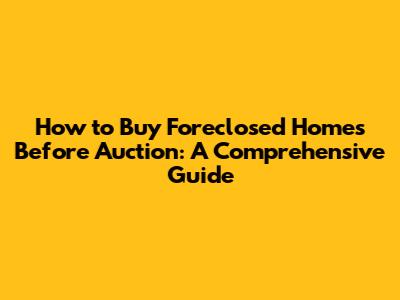 How to Buy Foreclosed Homes Before Auction: A Comprehensive Guide