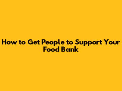 How to Get People to Support Your Food Bank