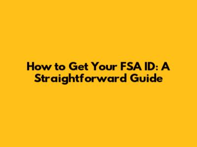 How to Get Your FSA ID: A Straightforward Guide