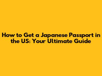 How to Get a Japanese Passport in the US: Your Ultimate Guide