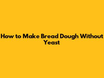 How to Make Bread Dough Without Yeast