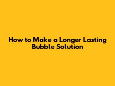 How to Make a Longer Lasting Bubble Solution