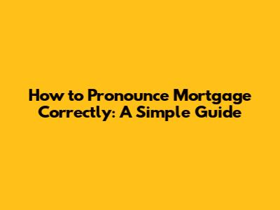 How to Pronounce Mortgage Correctly: A Simple Guide