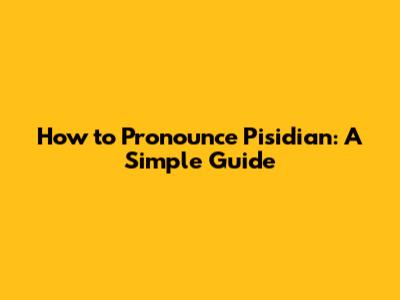 How to Pronounce Pisidian: A Simple Guide