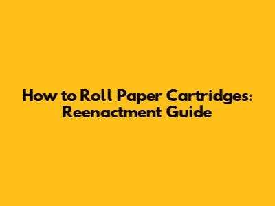 How to Roll Paper Cartridges: Reenactment Guide