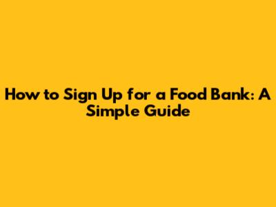 How to Sign Up for a Food Bank: A Simple Guide