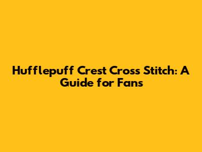 Hufflepuff Crest Cross Stitch: A Guide for Fans