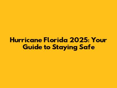 Hurricane Florida 2025: Your Guide to Staying Safe