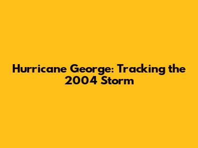 Hurricane George: Tracking the 2004 Storm