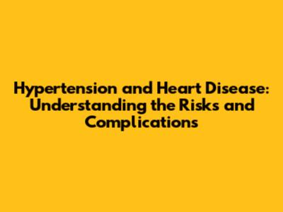 Hypertension and Heart Disease: Understanding the Risks and Complications