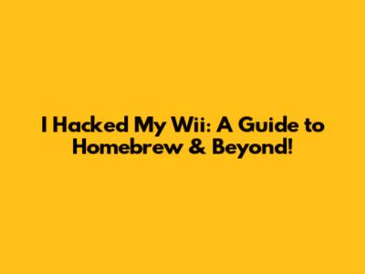 I Hacked My Wii: A Guide to Homebrew & Beyond!