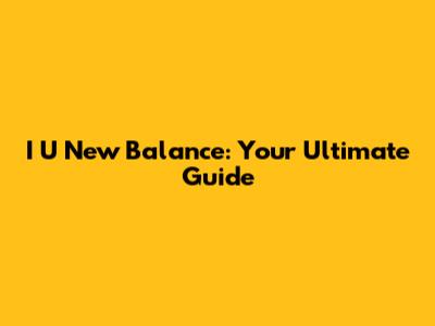 I U New Balance: Your Ultimate Guide