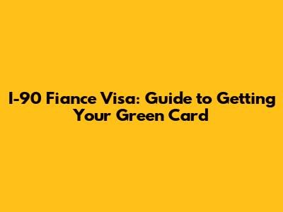 I-90 Fiance Visa: Guide to Getting Your Green Card
