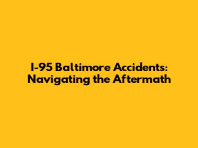 I-95 Baltimore Accidents: Navigating the Aftermath