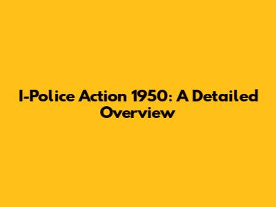 I-Police Action 1950: A Detailed Overview