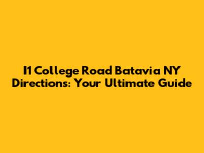 I1 College Road Batavia NY Directions: Your Ultimate Guide