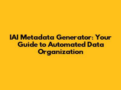 IAI Metadata Generator: Your Guide to Automated Data Organization
