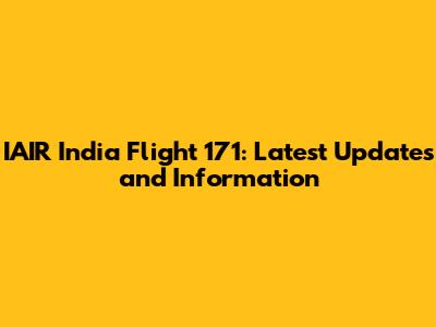 IAIR India Flight 171: Latest Updates and Information
