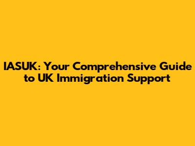 IASUK: Your Comprehensive Guide to UK Immigration Support
