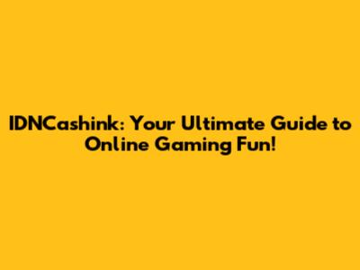 IDNCashink: Your Ultimate Guide to Online Gaming Fun!