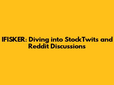 IFISKER: Diving into StockTwits and Reddit Discussions