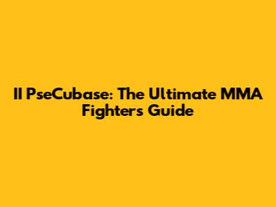 II PseCubase: The Ultimate MMA Fighter's Guide