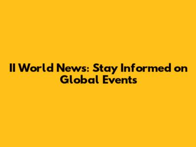 II World News: Stay Informed on Global Events