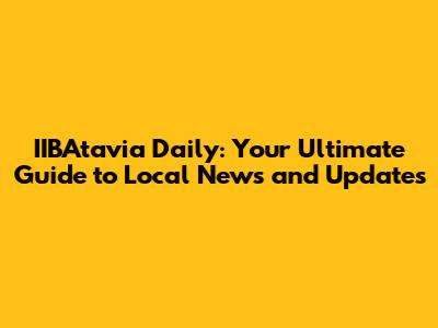 IIBAtavia Daily: Your Ultimate Guide to Local News and Updates