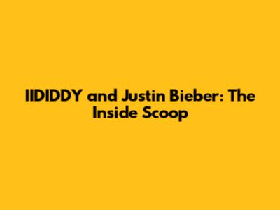 IIDIDDY and Justin Bieber: The Inside Scoop