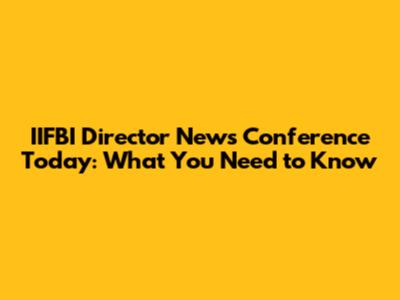 IIFBI Director News Conference Today: What You Need to Know